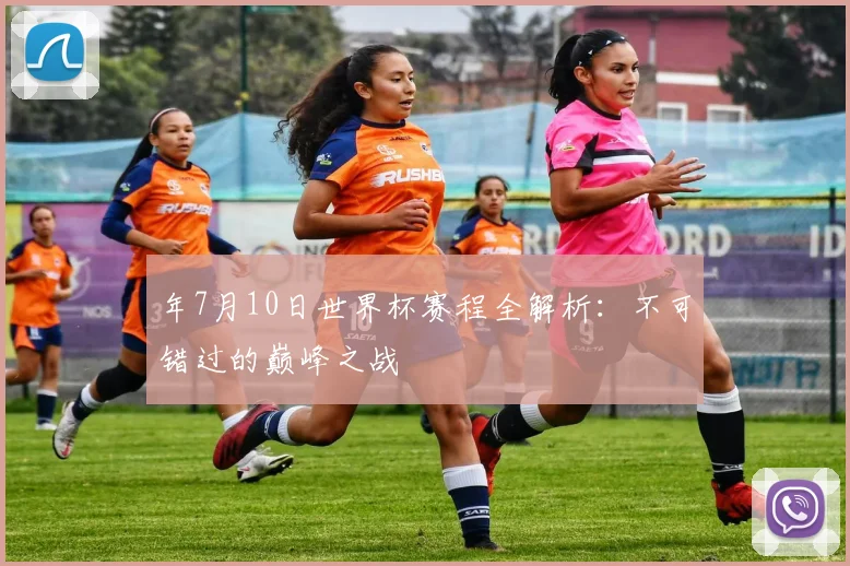 年7月10日世界杯赛程全解析:不可错过的巅峰之战
