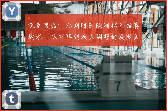 深度复盘：比利时队欧洲杯八强赛战术，从布阵到换人调整的成败关键